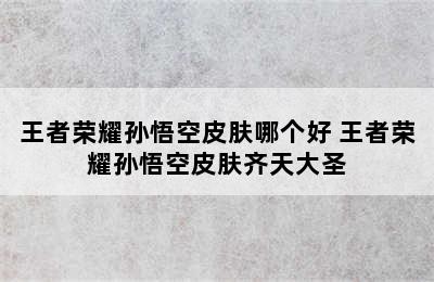 王者荣耀孙悟空皮肤哪个好 王者荣耀孙悟空皮肤齐天大圣